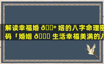 解读幸福婚 🌺 姻的八字命理密码「婚姻 🐎 生活幸福美满的八字」